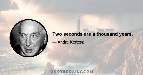 Two seconds are a thousand years.