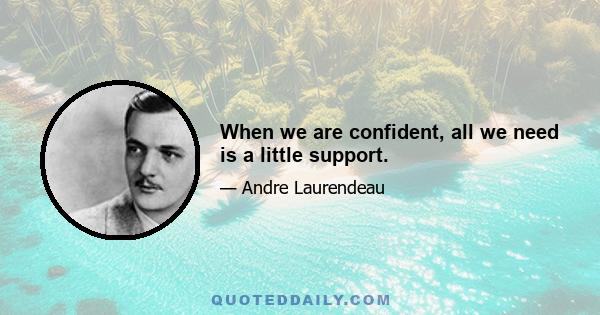 When we are confident, all we need is a little support.