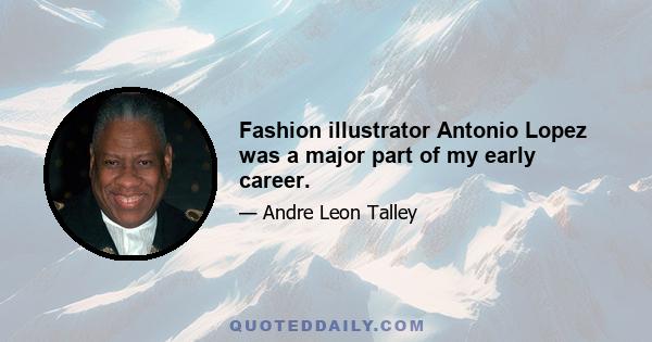 Fashion illustrator Antonio Lopez was a major part of my early career.