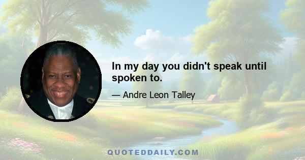 In my day you didn't speak until spoken to.