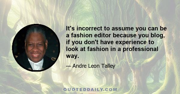 It's incorrect to assume you can be a fashion editor because you blog, if you don't have experience to look at fashion in a professional way.