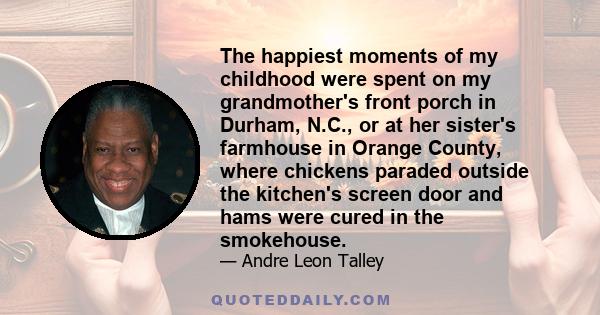 The happiest moments of my childhood were spent on my grandmother's front porch in Durham, N.C., or at her sister's farmhouse in Orange County, where chickens paraded outside the kitchen's screen door and hams were