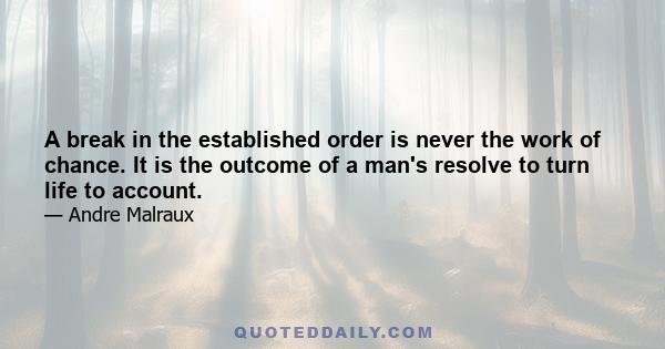 A break in the established order is never the work of chance. It is the outcome of a man's resolve to turn life to account.