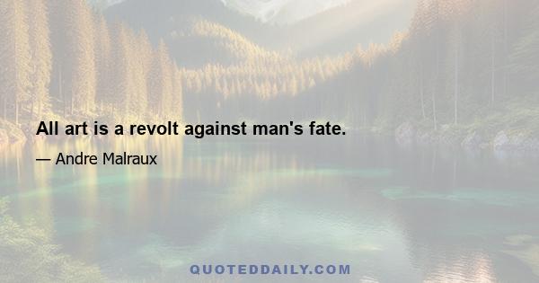 All art is a revolt against man's fate.