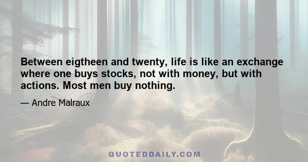 Between eigtheen and twenty, life is like an exchange where one buys stocks, not with money, but with actions. Most men buy nothing.