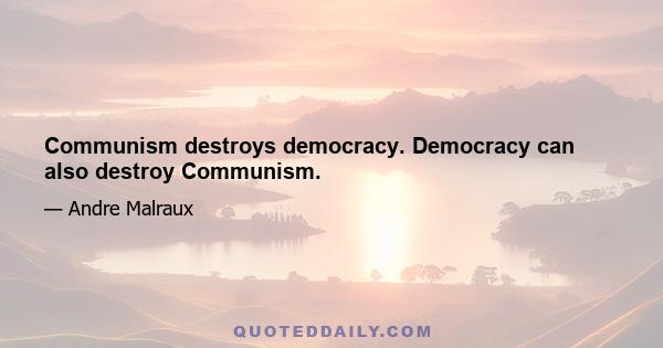 Communism destroys democracy. Democracy can also destroy Communism.