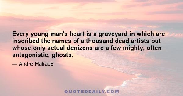 Every young man's heart is a graveyard in which are inscribed the names of a thousand dead artists but whose only actual denizens are a few mighty, often antagonistic, ghosts.