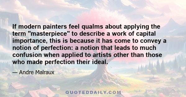 If modern painters feel qualms about applying the term masterpiece to describe a work of capital importance, this is because it has come to convey a notion of perfection: a notion that leads to much confusion when