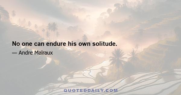 No one can endure his own solitude.