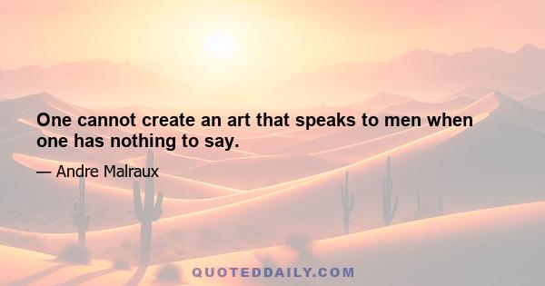 One cannot create an art that speaks to men when one has nothing to say.