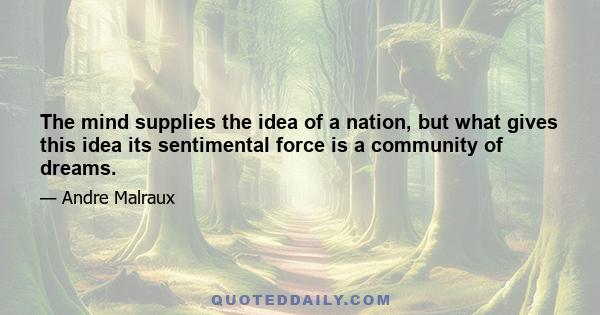 The mind supplies the idea of a nation, but what gives this idea its sentimental force is a community of dreams.