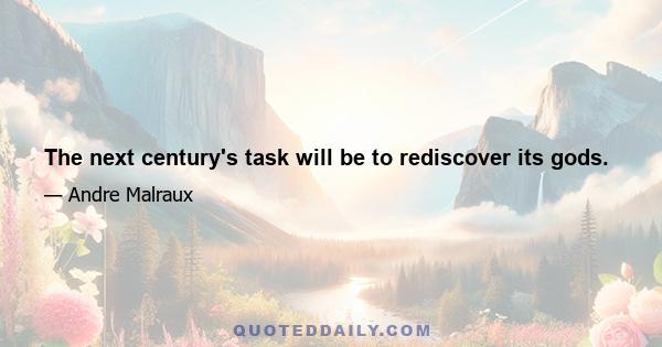 The next century's task will be to rediscover its gods.