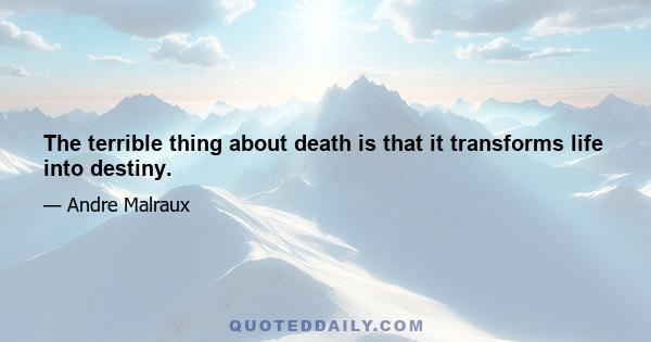 The terrible thing about death is that it transforms life into destiny.