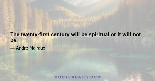 The twenty-first century will be spiritual or it will not be.