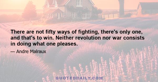 There are not fifty ways of fighting, there's only one, and that's to win. Neither revolution nor war consists in doing what one pleases.