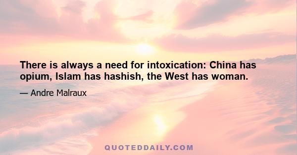 There is always a need for intoxication: China has opium, Islam has hashish, the West has woman.