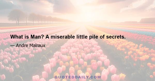 What is Man? A miserable little pile of secrets.