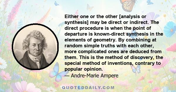 Either one or the other [analysis or synthesis] may be direct or indirect. The direct procedure is when the point of departure is known-direct synthesis in the elements of geometry. By combining at random simple truths