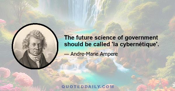 The future science of government should be called 'la cybernétique'.