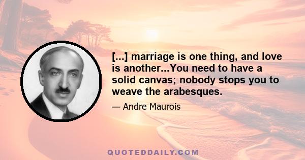 [...] marriage is one thing, and love is another...You need to have a solid canvas; nobody stops you to weave the arabesques.