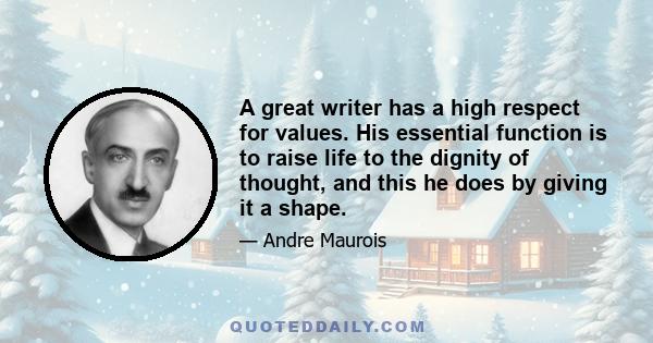 A great writer has a high respect for values. His essential function is to raise life to the dignity of thought, and this he does by giving it a shape.