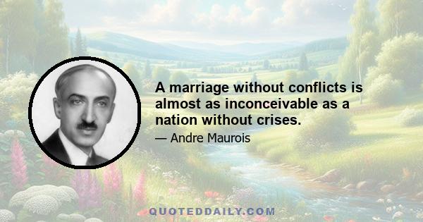 A marriage without conflicts is almost as inconceivable as a nation without crises.