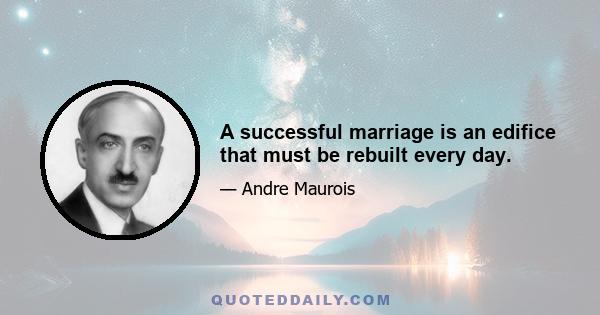 A successful marriage is an edifice that must be rebuilt every day.