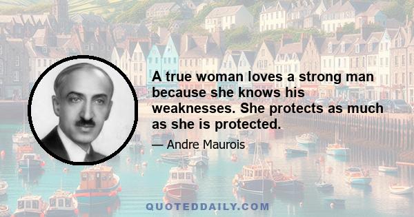 A true woman loves a strong man because she knows his weaknesses. She protects as much as she is protected.