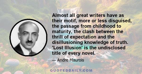 Almost all great writers have as their motif, more or less disguised, the passage from childhood to maturity, the clash between the thrill of expectation and the disillusioning knowledge of truth. 'Lost Illusion' is the 