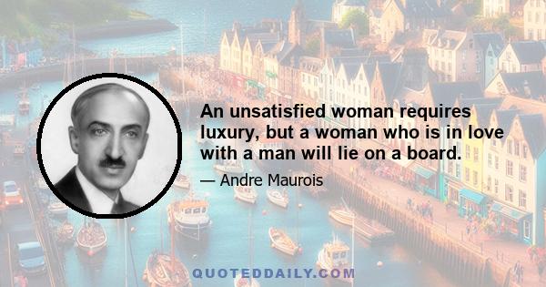 An unsatisfied woman requires luxury, but a woman who is in love with a man will lie on a board.