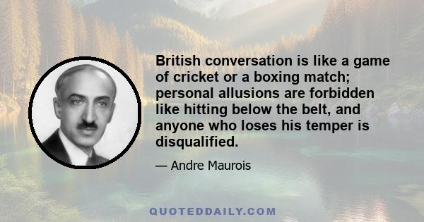 British conversation is like a game of cricket or a boxing match; personal allusions are forbidden like hitting below the belt, and anyone who loses his temper is disqualified.