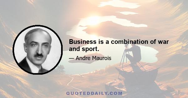 Business is a combination of war and sport.