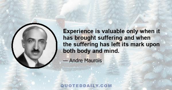 Experience is valuable only when it has brought suffering and when the suffering has left its mark upon both body and mind.