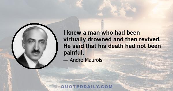 I knew a man who had been virtually drowned and then revived. He said that his death had not been painful.