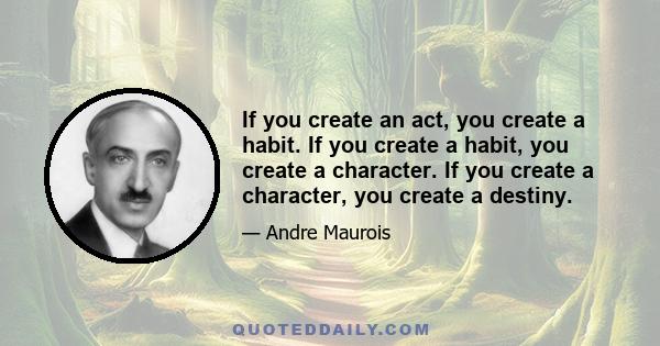 If you create an act, you create a habit. If you create a habit, you create a character. If you create a character, you create a destiny.