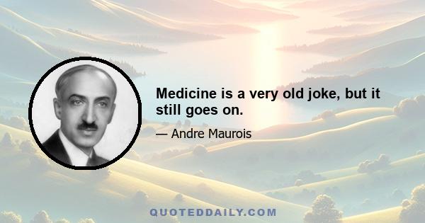 Medicine is a very old joke, but it still goes on.