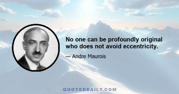 No one can be profoundly original who does not avoid eccentricity.