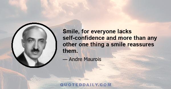 Smile, for everyone lacks self-confidence and more than any other one thing a smile reassures them.