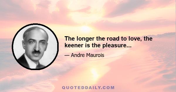 The longer the road to love, the keener is the pleasure...