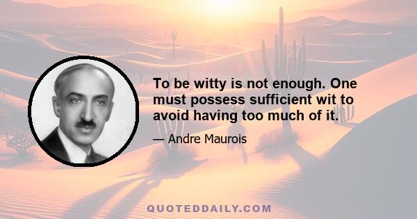 To be witty is not enough. One must possess sufficient wit to avoid having too much of it.