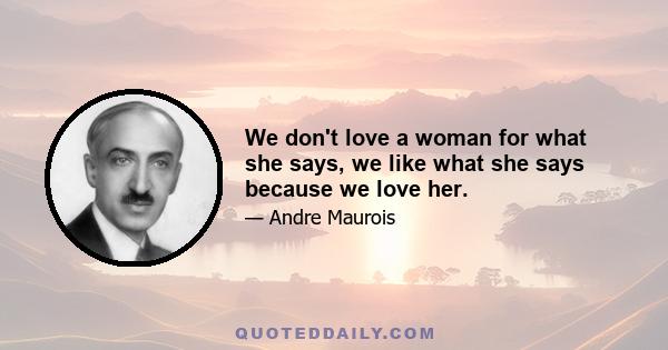 We don't love a woman for what she says, we like what she says because we love her.