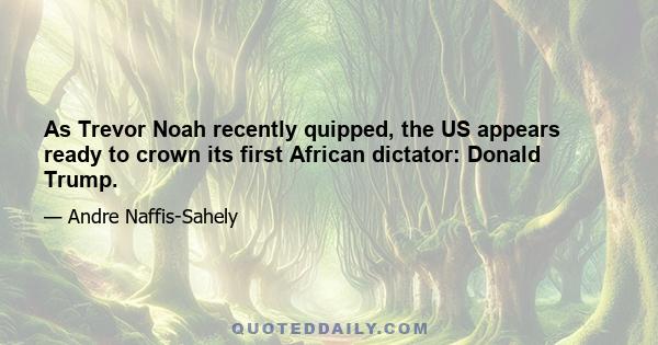 As Trevor Noah recently quipped, the US appears ready to crown its first African dictator: Donald Trump.