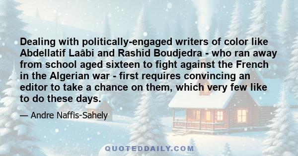 Dealing with politically-engaged writers of color like Abdellatif Laâbi and Rashid Boudjedra - who ran away from school aged sixteen to fight against the French in the Algerian war - first requires convincing an editor