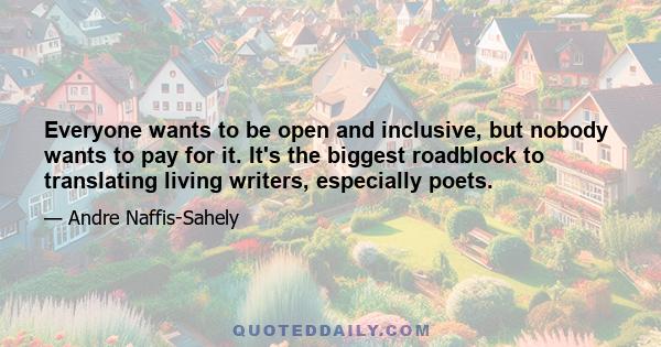 Everyone wants to be open and inclusive, but nobody wants to pay for it. It's the biggest roadblock to translating living writers, especially poets.