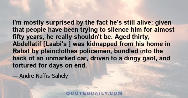 I'm mostly surprised by the fact he's still alive; given that people have been trying to silence him for almost fifty years, he really shouldn't be. Aged thirty, Abdellatif [Laâbi's ] was kidnapped from his home in