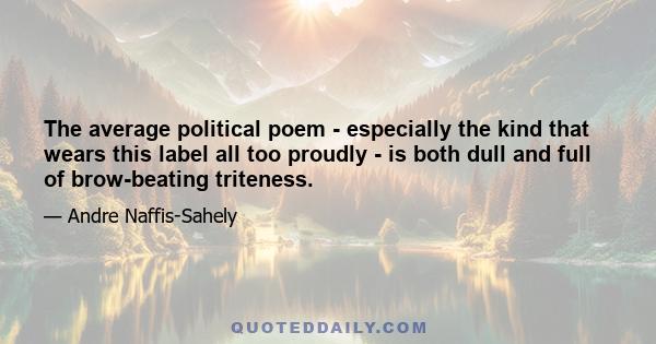 The average political poem - especially the kind that wears this label all too proudly - is both dull and full of brow-beating triteness.