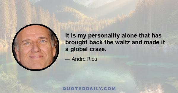 It is my personality alone that has brought back the waltz and made it a global craze.