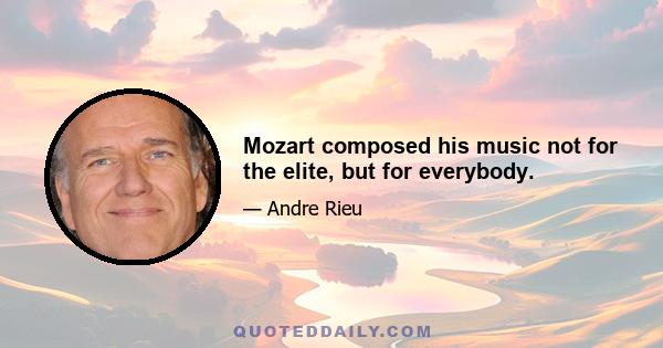 Mozart composed his music not for the elite, but for everybody.