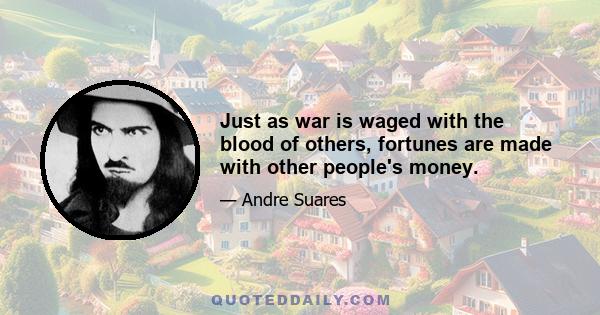 Just as war is waged with the blood of others, fortunes are made with other people's money.