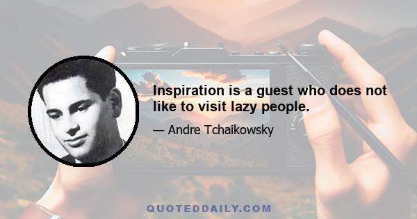 Inspiration is a guest who does not like to visit lazy people.